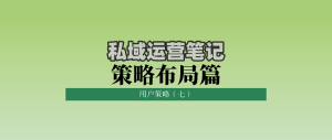 私域运营笔记策略布局篇：用户策略（七）