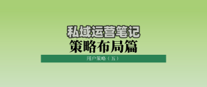 私域运营笔记策略布局篇：用户策略（五）